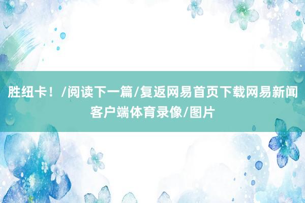 胜纽卡！/阅读下一篇/复返网易首页下载网易新闻客户端体育录像