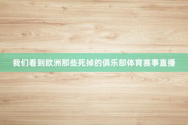 我们看到欧洲那些死掉的俱乐部体育赛事直播