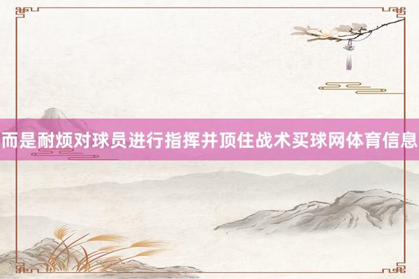 而是耐烦对球员进行指挥并顶住战术买球网体育信息