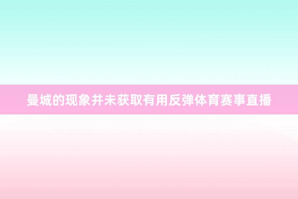 曼城的现象并未获取有用反弹体育赛事直播