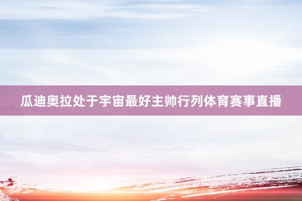 瓜迪奥拉处于宇宙最好主帅行列体育赛事直播
