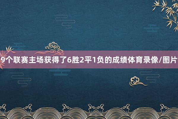 9个联赛主场获得了6胜2平1负的成绩体育录像/图片