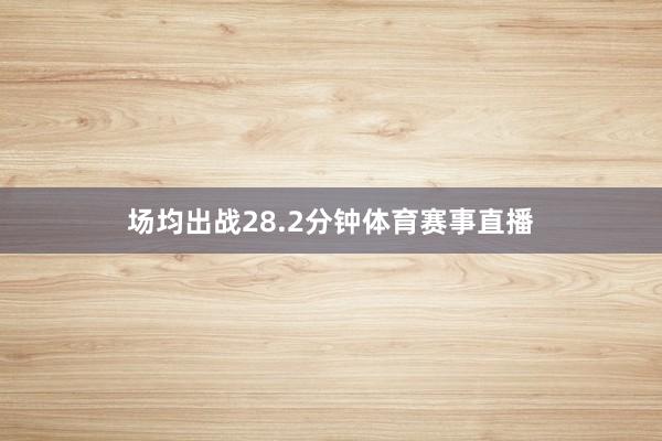 场均出战28.2分钟体育赛事直播