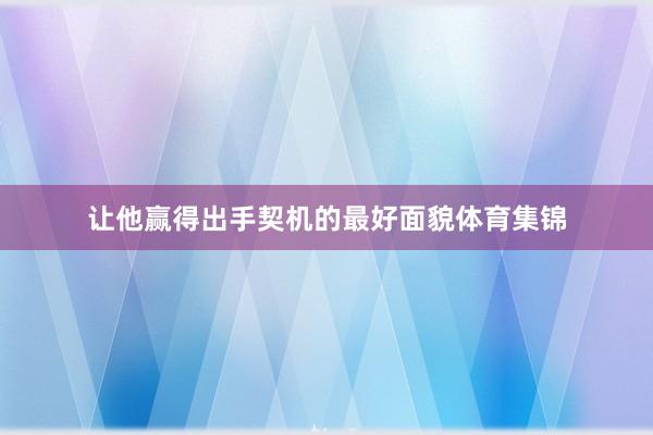 让他赢得出手契机的最好面貌体育集锦