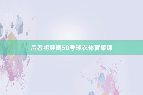 后者将穿戴50号球衣体育集锦