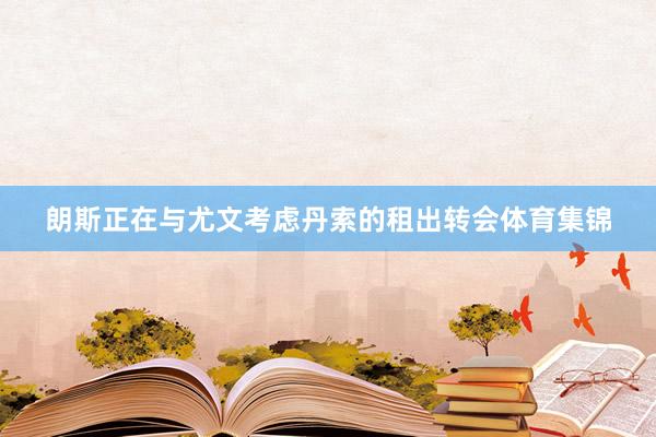 朗斯正在与尤文考虑丹索的租出转会体育集锦