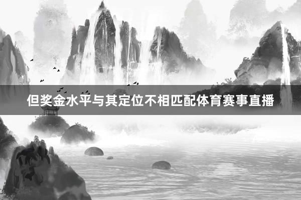 但奖金水平与其定位不相匹配体育赛事直播