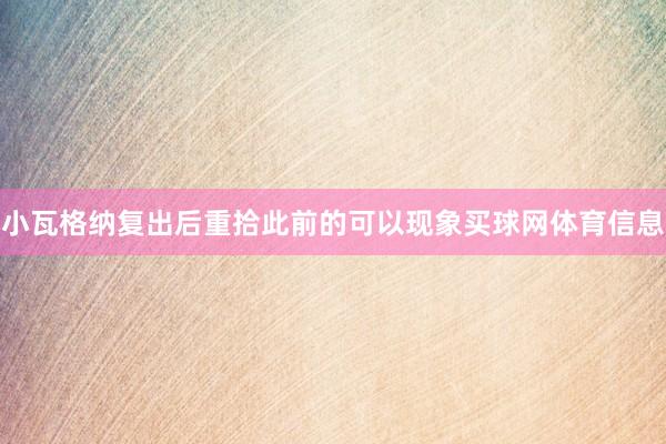 小瓦格纳复出后重拾此前的可以现象买球网体育信息