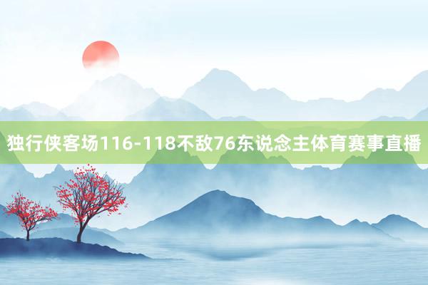 独行侠客场116-118不敌76东说念主体育赛事直播