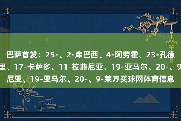 巴萨首发:25-、2-库巴西、4-阿劳霍、23-孔德、35--马丁、8-佩德里、17-卡萨多、11-拉菲尼亚、19-亚马尔、20-、9-莱万买球网体育信息