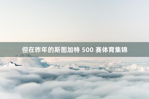 但在昨年的斯图加特 500 赛体育集锦