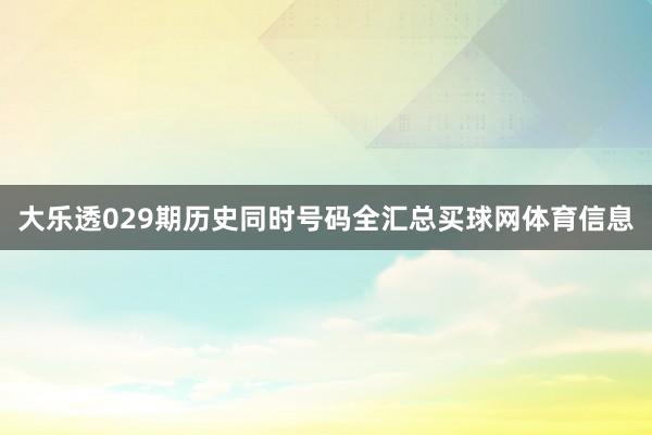 大乐透029期历史同时号码全汇总买球网体育信息