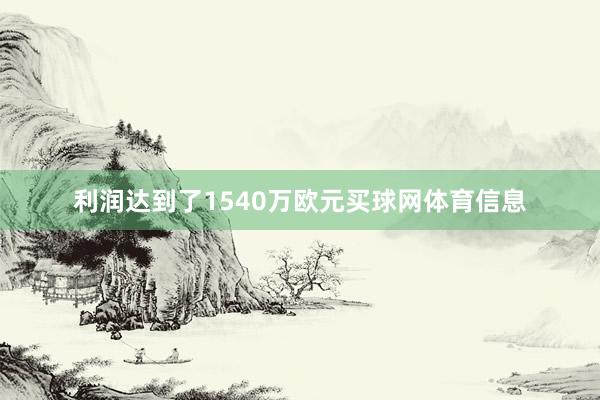 利润达到了1540万欧元买球网体育信息
