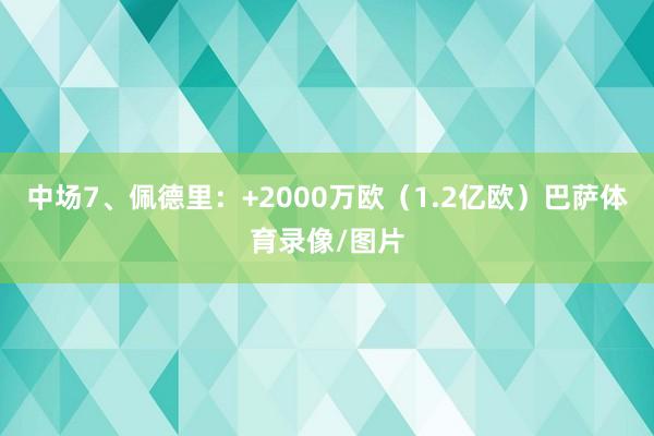 中场7、佩德里：+2000万欧（1.2亿欧）巴萨体育录像/图