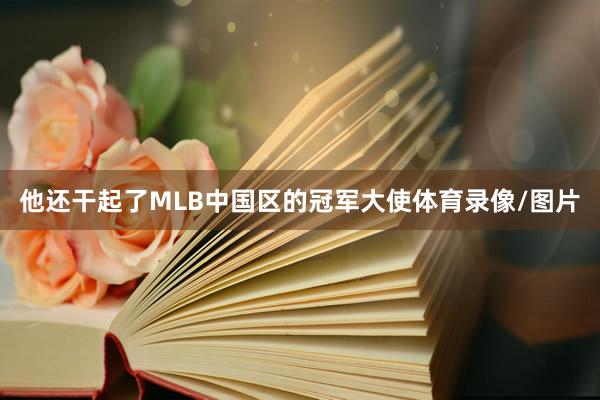 他还干起了MLB中国区的冠军大使体育录像/图片
