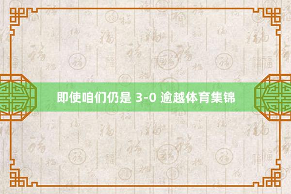 即使咱们仍是 3-0 逾越体育集锦