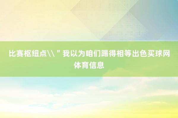比赛枢纽点\"我以为咱们踢得相等出色买球网体育信息