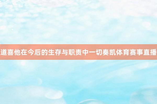 道喜他在今后的生存与职责中一切奏凯体育赛事直播
