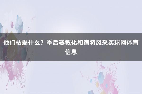 他们枯竭什么?季后赛教化和宿将风采买球网体育信息