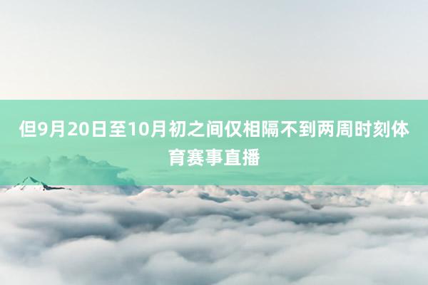 但9月20日至10月初之间仅相隔不到两周时刻体育赛事直播