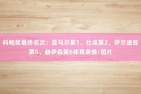 科帕奖最终名次:亚马尔第1、杜埃第2、伊尔迪兹第5、赫伊森第6体育录像/图片