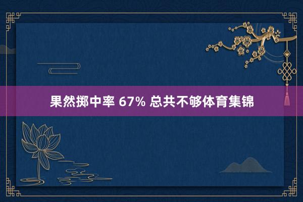 果然掷中率 67% 总共不够体育集锦