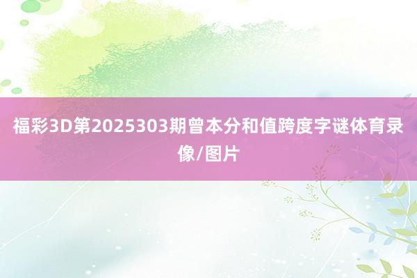 福彩3D第2025303期曾本分和值跨度字谜体育录像/图片