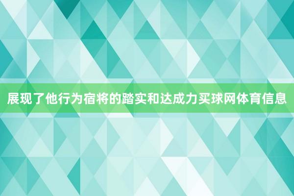 展现了他行为宿将的踏实和达成力买球网体育信息