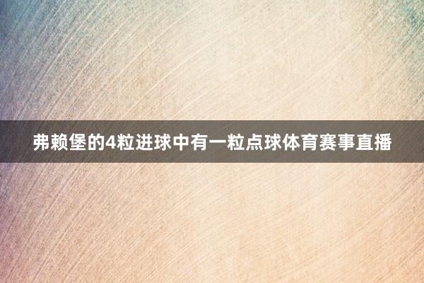 弗赖堡的4粒进球中有一粒点球体育赛事直播