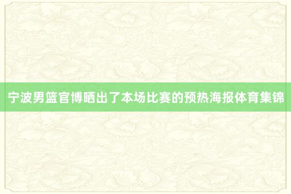 宁波男篮官博晒出了本场比赛的预热海报体育集锦