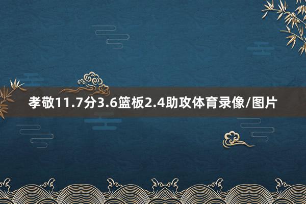 孝敬11.7分3.6篮板2.4助攻体育录像/图片