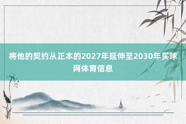 将他的契约从正本的2027年延伸至2030年买球网体育信息