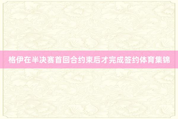 格伊在半决赛首回合约束后才完成签约体育集锦