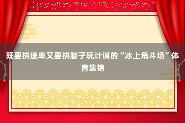 既要拼速率又要拼脑子玩计谋的“冰上角斗场”体育集锦