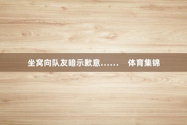 坐窝向队友暗示歉意……    体育集锦