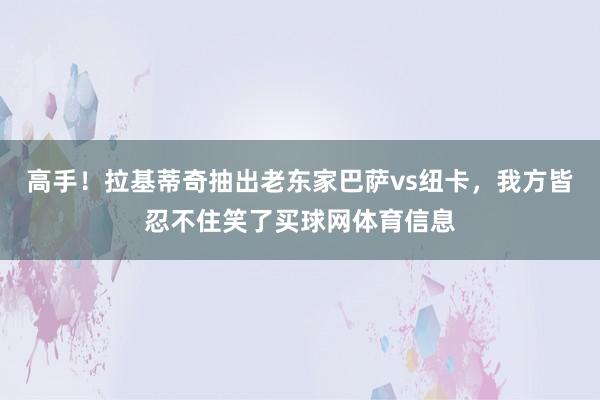 高手！拉基蒂奇抽出老东家巴萨vs纽卡，我方皆忍不住笑了买球网