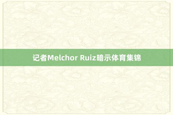 记者Melchor Ruiz暗示体育集锦