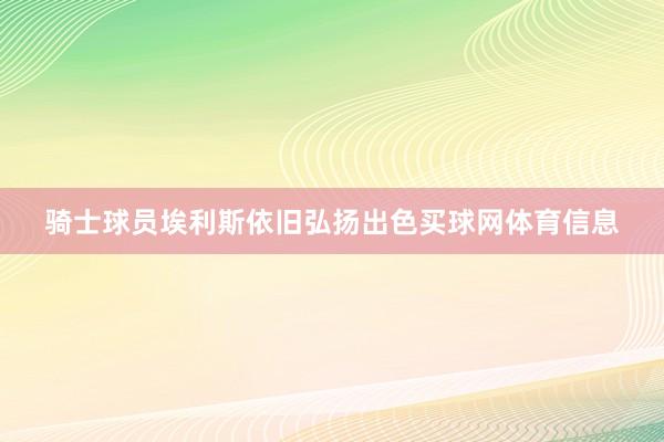 骑士球员埃利斯依旧弘扬出色买球网体育信息