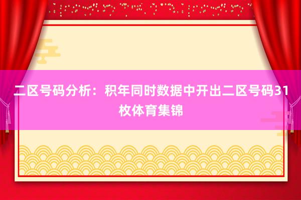 二区号码分析：积年同时数据中开出二区号码31枚体育集锦