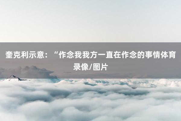 奎克利示意:“作念我我方一直在作念的事情体育录像/图片