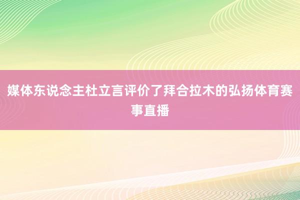 媒体东说念主杜立言评价了拜合拉木的弘扬体育赛事直播