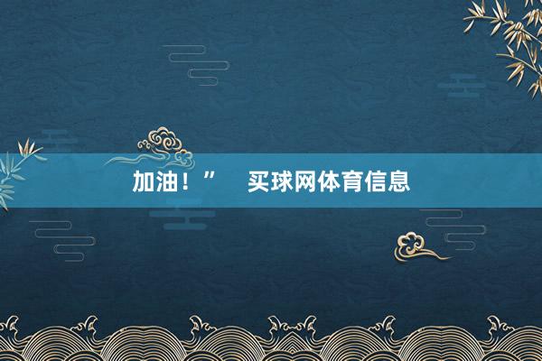 加油！”    买球网体育信息