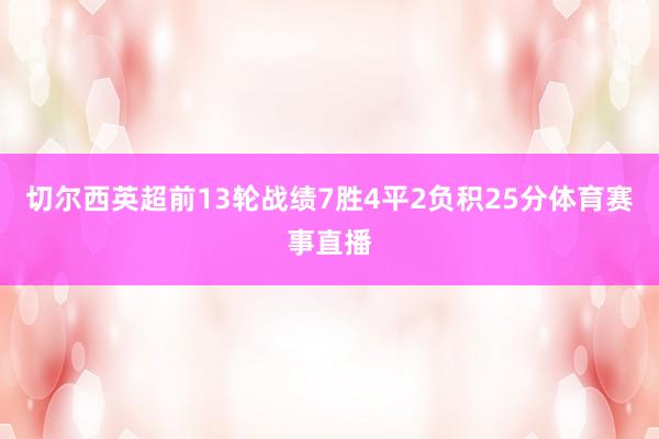 切尔西英超前13轮战绩7胜4平2负积25分体育赛事直播