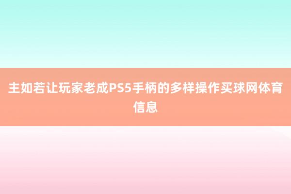 主如若让玩家老成PS5手柄的多样操作买球网体育信息