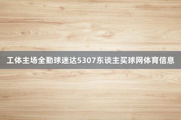 工体主场全勤球迷达5307东谈主买球网体育信息