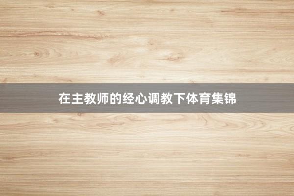 在主教师的经心调教下体育集锦